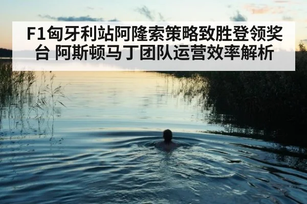 F1匈牙利站阿隆索策略致胜登领奖台 阿斯顿马丁团队运营效率解析