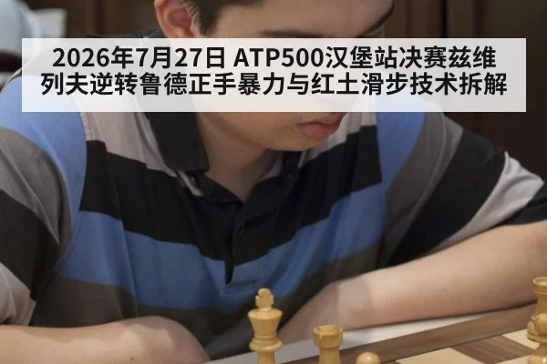 2026年7月27日 ATP500汉堡站决赛兹维列夫逆转鲁德正手暴力与红土滑步技术拆解