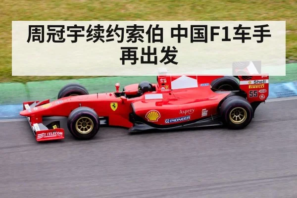 周冠宇续约索伯 中国F1车手再出发