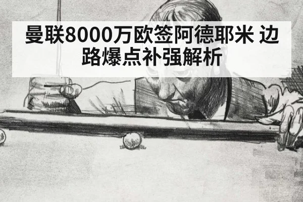 曼联8000万欧签阿德耶米 边路爆点补强解析