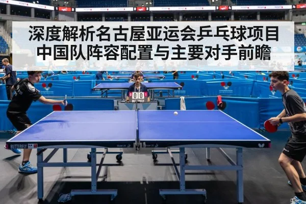 深度解析名古屋亚运会乒乓球项目中国队阵容配置与主要对手前瞻