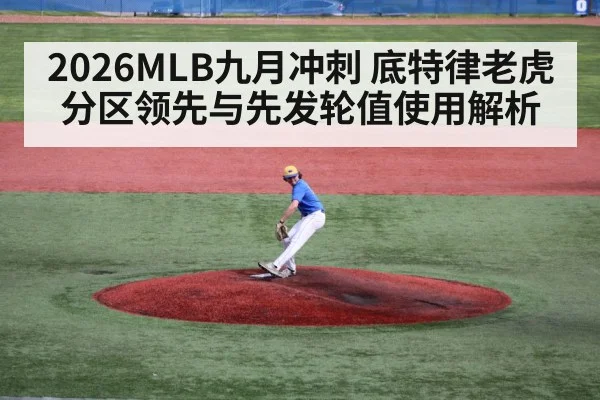 2026MLB九月冲刺 底特律老虎分区领先与先发轮值使用解析