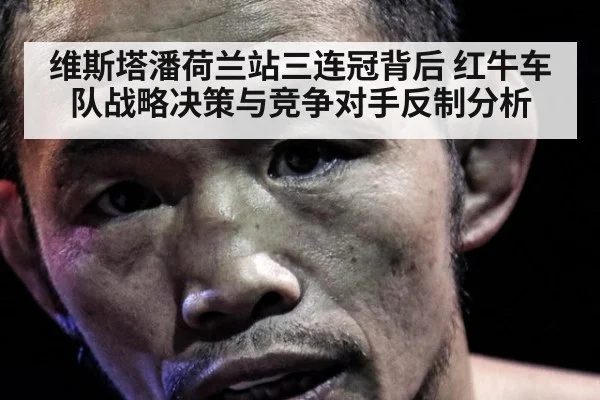 维斯塔潘荷兰站三连冠背后 红牛车队战略决策与竞争对手反制分析