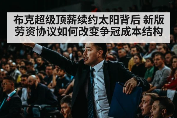 布克超级顶薪续约太阳背后 新版劳资协议如何改变争冠成本结构