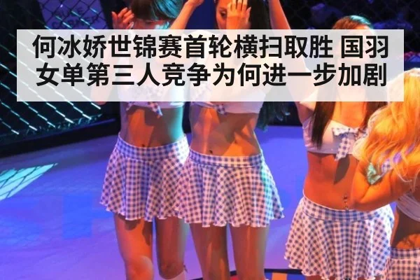 何冰娇世锦赛首轮横扫取胜 国羽女单第三人竞争为何进一步加剧