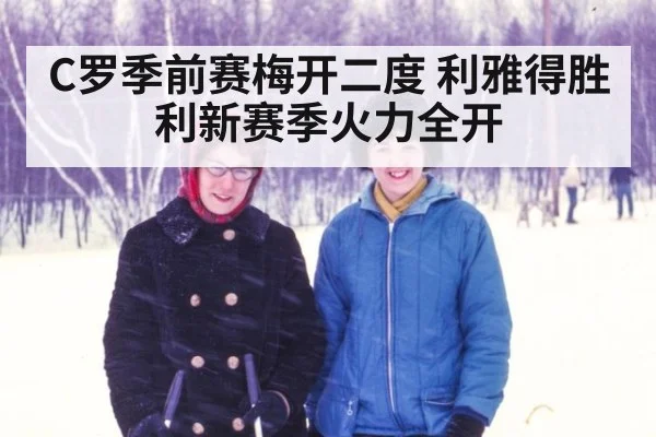 C罗季前赛梅开二度 利雅得胜利新赛季火力全开