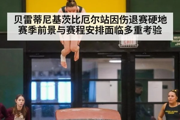 贝雷蒂尼基茨比厄尔站因伤退赛硬地赛季前景与赛程安排面临多重考验
