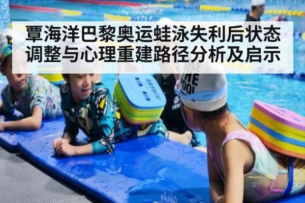 覃海洋巴黎奥运蛙泳失利后状态调整与心理重建路径分析及启示